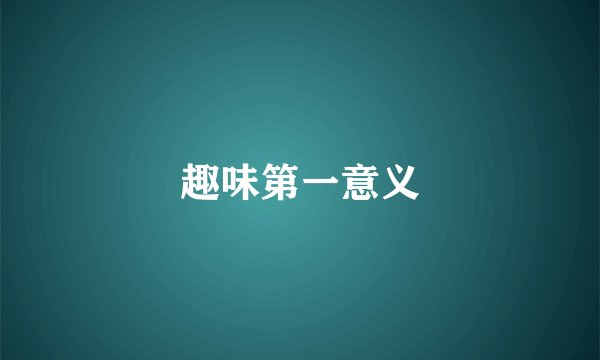趣味第一意义