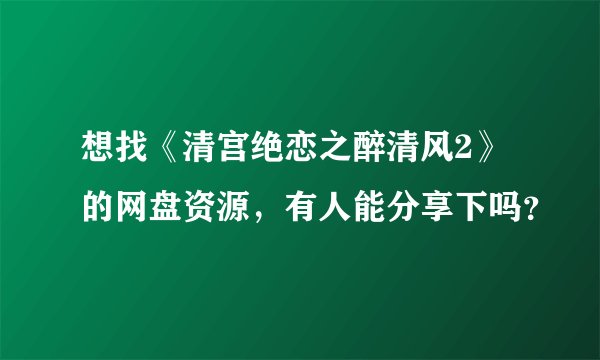 想找《清宫绝恋之醉清风2》的网盘资源，有人能分享下吗？