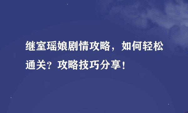 继室瑶娘剧情攻略，如何轻松通关？攻略技巧分享！