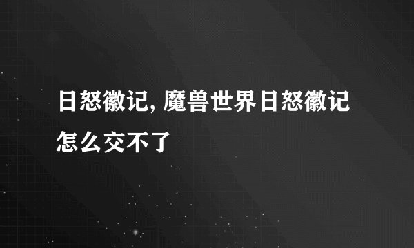 日怒徽记, 魔兽世界日怒徽记怎么交不了