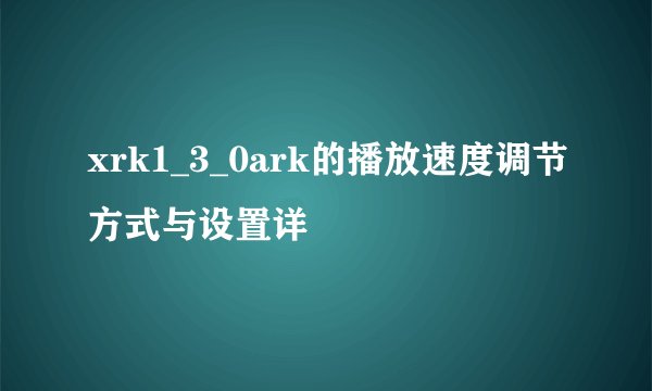 xrk1_3_0ark的播放速度调节方式与设置详
