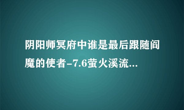 阴阳师冥府中谁是最后跟随阎魔的使者-7.6萤火溪流答题答案分享