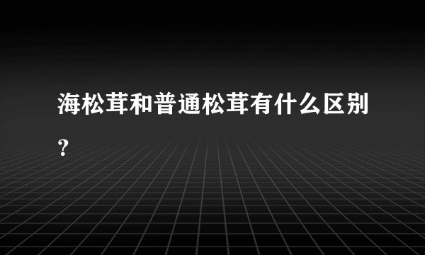 海松茸和普通松茸有什么区别？