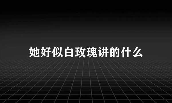 她好似白玫瑰讲的什么