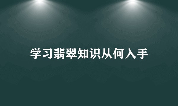 学习翡翠知识从何入手