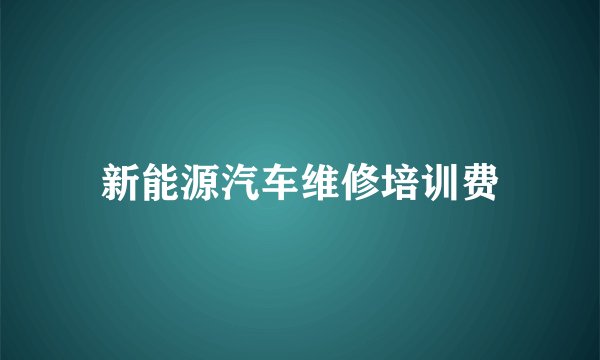 新能源汽车维修培训费