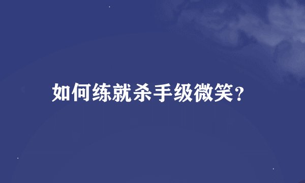 如何练就杀手级微笑？