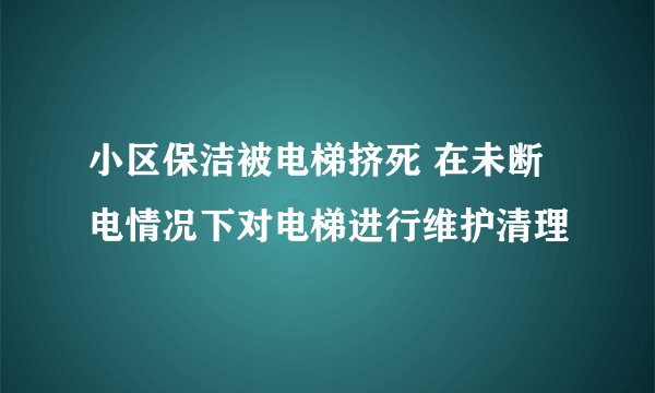 小区保洁被电梯挤死 在未断电情况下对电梯进行维护清理