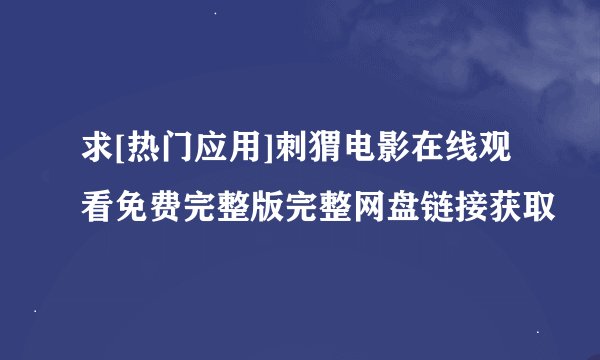求[热门应用]刺猬电影在线观看免费完整版完整网盘链接获取