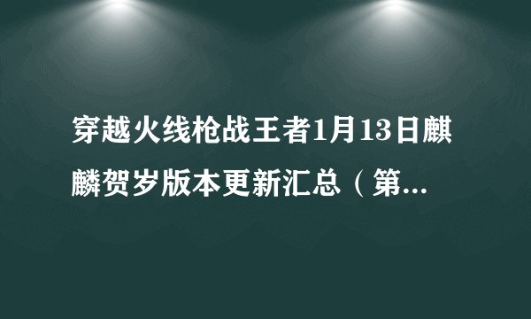 穿越火线枪战王者1月13日麒麟贺岁版本更新汇总（第一期爆料）