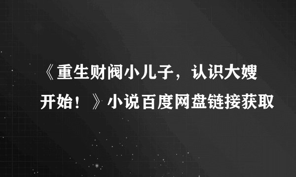 《重生财阀小儿子，认识大嫂开始！》小说百度网盘链接获取