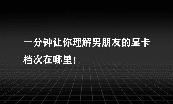 一分钟让你理解男朋友的显卡档次在哪里！
