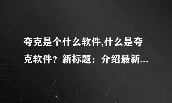 夸克是个什么软件,什么是夸克软件？新标题：介绍最新夸克软件简介
