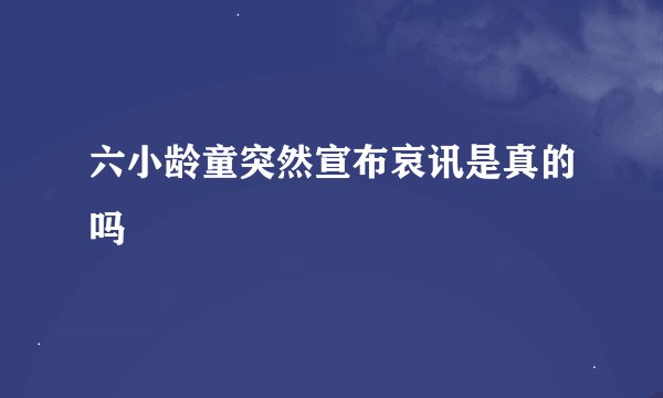 六小龄童突然宣布哀讯是真的吗