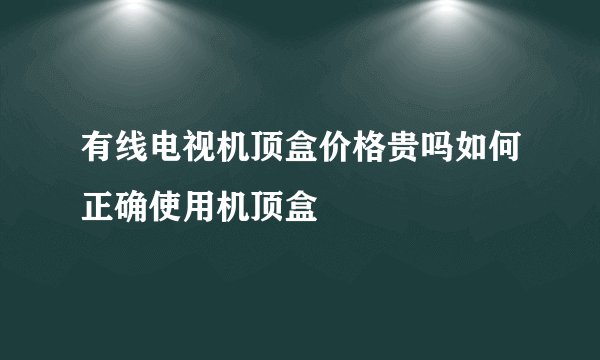 有线电视机顶盒价格贵吗如何正确使用机顶盒