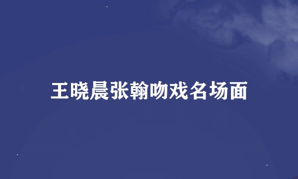 王晓晨张翰吻戏名场面