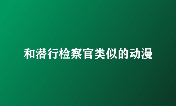 和潜行检察官类似的动漫