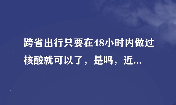 跨省出行只要在48小时内做过核酸就可以了，是吗，近期跨省自驾旅游要求最新