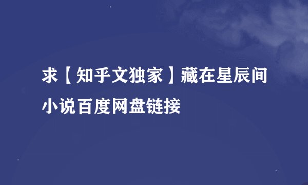 求【知乎文独家】藏在星辰间小说百度网盘链接