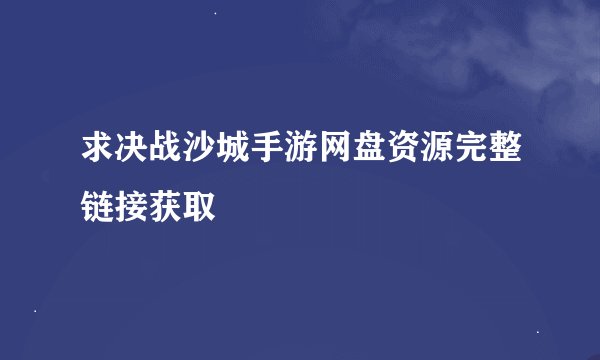 求决战沙城手游网盘资源完整链接获取