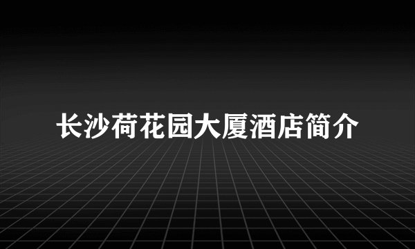 长沙荷花园大厦酒店简介