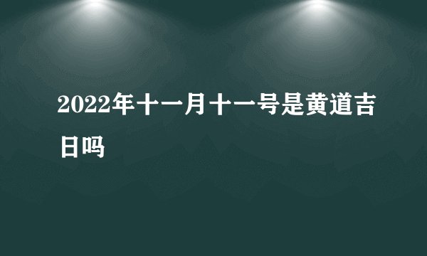 2022年十一月十一号是黄道吉日吗