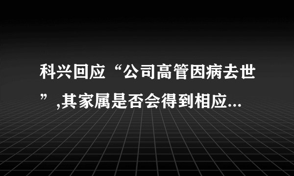 科兴回应“公司高管因病去世”,其家属是否会得到相应的赔偿?