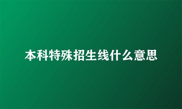 本科特殊招生线什么意思