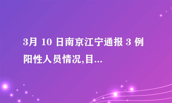 3月 10 日南京江宁通报 3 例阳性人员情况,目前当地疫情情