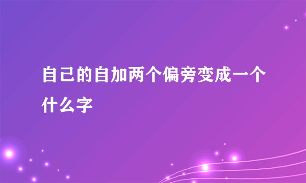 自己的自加两个偏旁变成一个什么字