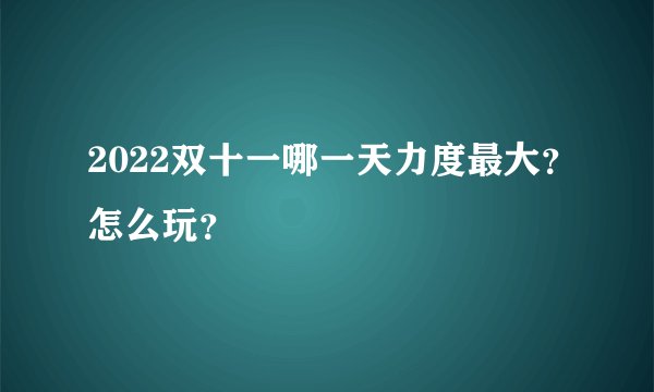 2022双十一哪一天力度最大？怎么玩？