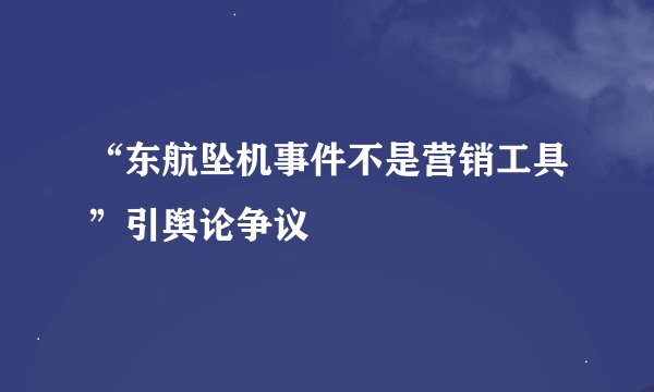 “东航坠机事件不是营销工具”引舆论争议