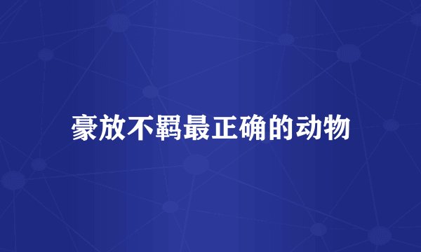 豪放不羁最正确的动物