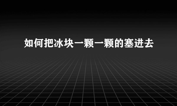 如何把冰块一颗一颗的塞进去