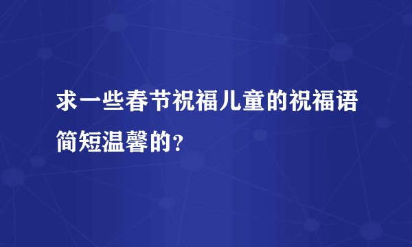 求一些春节祝福儿童的祝福语简短温馨的？
