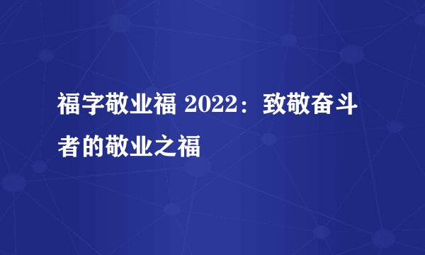福字敬业福 2022：致敬奋斗者的敬业之福