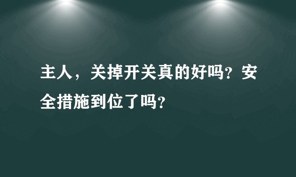 主人，关掉开关真的好吗？安全措施到位了吗？