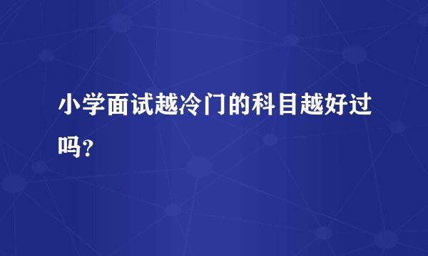 小学面试越冷门的科目越好过吗？