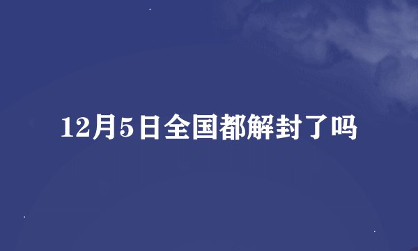 12月5日全国都解封了吗