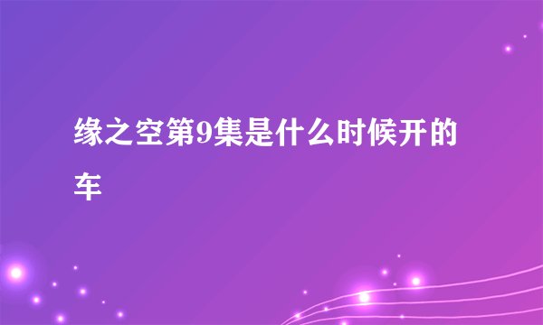 缘之空第9集是什么时候开的车