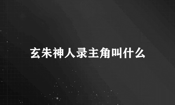 玄朱神人录主角叫什么