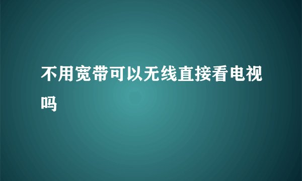 不用宽带可以无线直接看电视吗