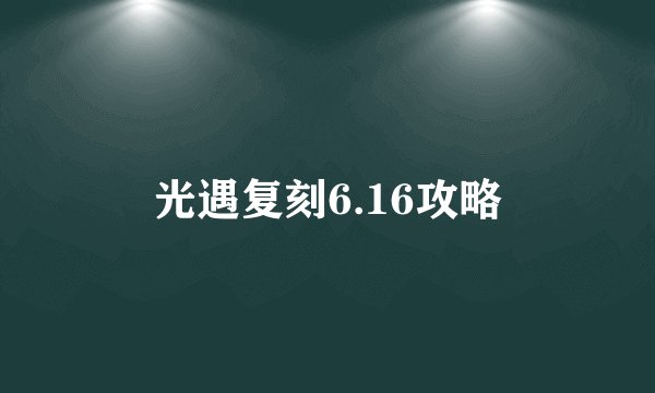 光遇复刻6.16攻略