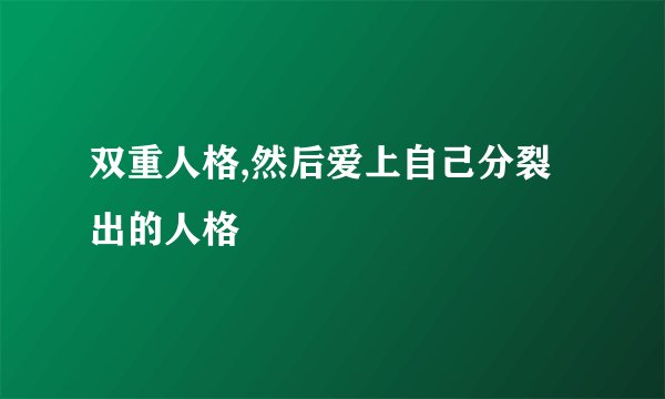 双重人格,然后爱上自己分裂出的人格