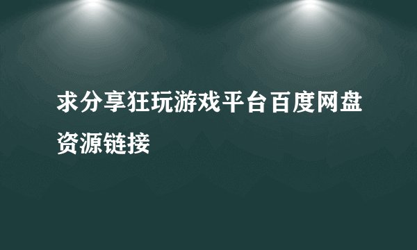 求分享狂玩游戏平台百度网盘资源链接