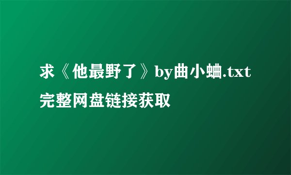 求《他最野了》by曲小蛐.txt完整网盘链接获取