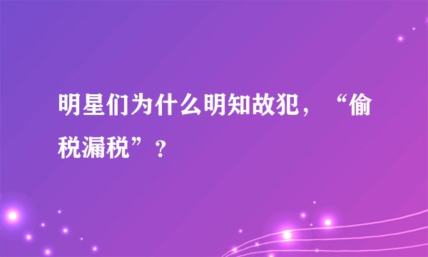 明星们为什么明知故犯，“偷税漏税”？