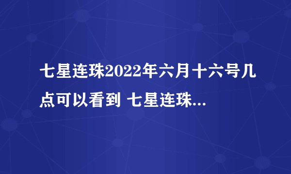七星连珠2022年六月十六号几点可以看到 七星连珠代表什么征兆