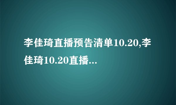 李佳琦直播预告清单10.20,李佳琦10.20直播清单预告