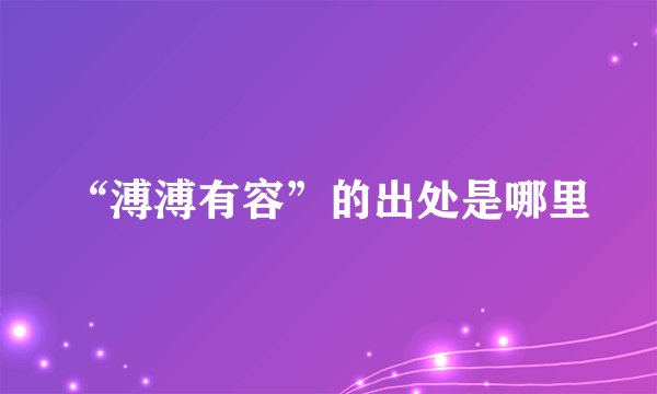“溥溥有容”的出处是哪里